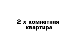 2-х комнатная  квартира